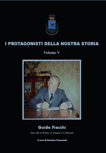I protagonisti della nostra storia. Guido Fiacchi. Una vita in prosa, in poesia e in musica