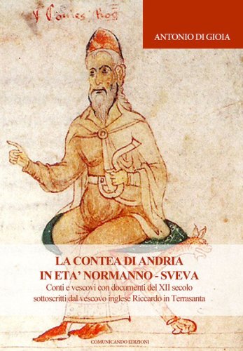 La contea di Andria in et&agrave; normanno-sveva. Conti e vescovi con documenti del XII secolo sottoscritti dal vescovo inglese Riccardo in Terrasanta