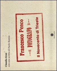Francesco Penco fotografo. Il Novecento di Trieste