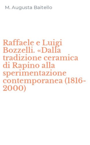 Raffaele e Luigi Bozzelli. &laquo;Dalla tradizione ceramica di Rapino alla sperimentazione contemporanea (1816-2000)