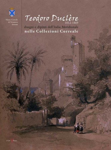 Teodoro Ducl&egrave;re. Disegni e dipinti dell'Italia meridionale nelle collezioni Correale - CORREALE