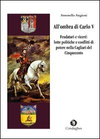All'ombra di Carlo V. Feudatari e vicer&eacute;: lotte politiche e conflitti di potere nella Cagliari del Cinquecento