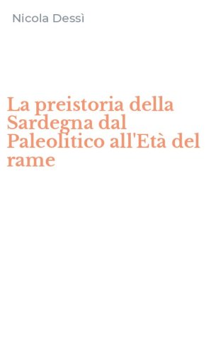 La preistoria della Sardegna dal Paleolitico all'Et&agrave; del rame