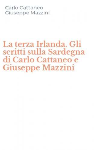 La terza Irlanda. Gli scritti sulla Sardegna di Carlo Cattaneo e Giuseppe Mazzini