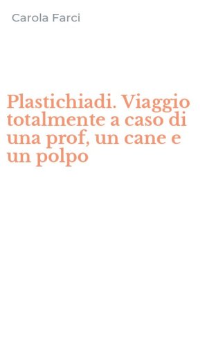 Plastichiadi. Viaggio totalmente a caso di una prof, un cane e un polpo
