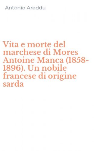 Vita e morte del marchese di Mores Antoine Manca (1858-1896). Un nobile francese di origine sarda