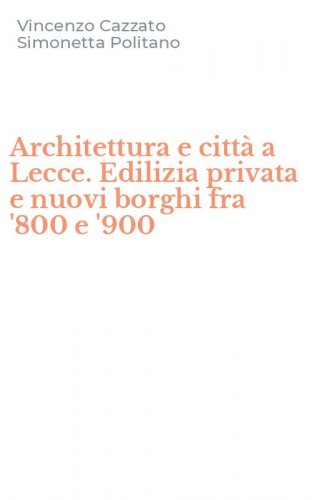 Architettura e citt&agrave; a Lecce. Edilizia privata e nuovi borghi fra '800 e '900
