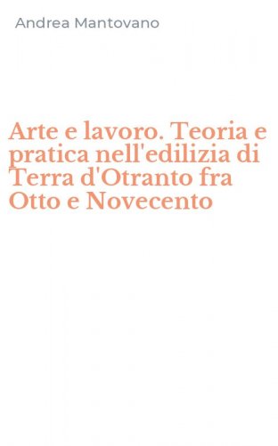 Arte e lavoro. Teoria e pratica nell'edilizia di Terra d'Otranto fra Otto e Novecento