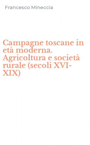 Campagne toscane in et&agrave; moderna. Agricoltura e societ&agrave; rurale (secoli XVI-XIX)