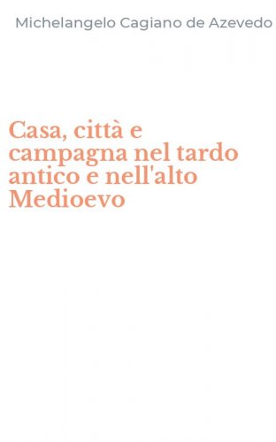 Casa, citt&agrave; e campagna nel tardo antico e nell'alto Medioevo