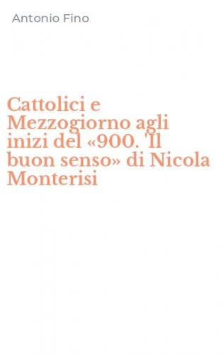 Cattolici e Mezzogiorno agli inizi del &laquo;900. 'Il buon senso&raquo; di Nicola Monterisi