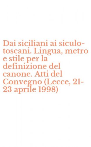 Dai siciliani ai siculo-toscani. Lingua, metro e stile per la definizione del canone. Atti del Convegno (Lecce, 21-23 aprile 1998)