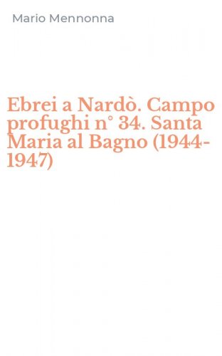 Ebrei a Nard&ograve;. Campo profughi n&deg; 34. Santa Maria al Bagno (1944-1947)