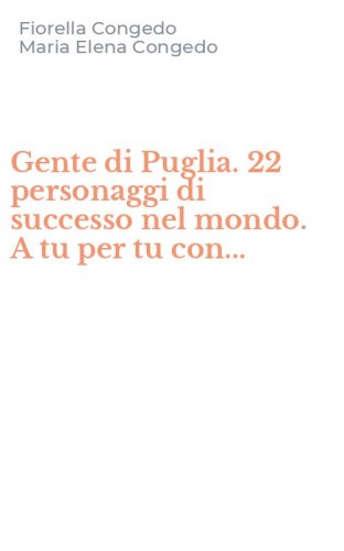 Gente di Puglia. 22 personaggi di successo nel mondo. A tu per tu con...