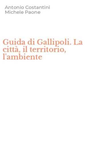 Guida di Gallipoli. La citt&agrave;, il territorio, l'ambiente