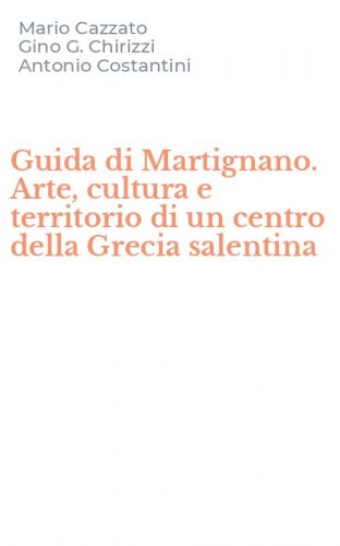 Guida di Martignano. Arte, cultura e territorio di un centro della Grecia salentina