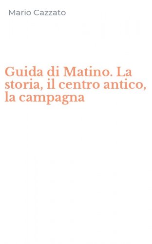 Guida di Matino. La storia, il centro antico, la campagna