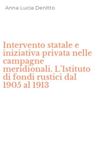 Intervento statale e iniziativa privata nelle campagne meridionali. L'Istituto di fondi rustici dal 1905 al 1913