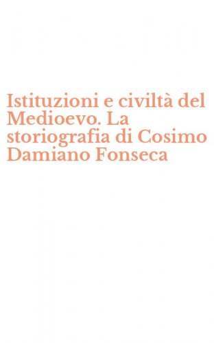 Istituzioni e civilt&agrave; del Medioevo. La storiografia di Cosimo Damiano Fonseca