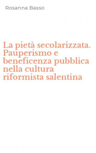 La piet&agrave; secolarizzata. Pauperismo e beneficenza pubblica nella cultura riformista salentina