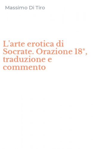 L'arte erotica di Socrate. Orazione 18&ordf;, traduzione e commento