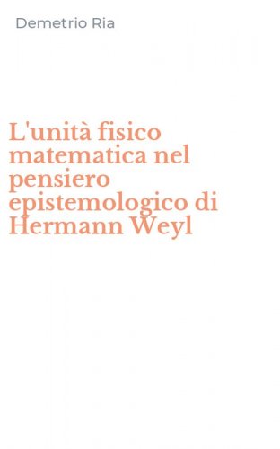 L'unit&agrave; fisico matematica nel pensiero epistemologico di Hermann Weyl