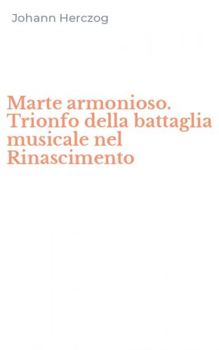 Marte armonioso. Trionfo della battaglia musicale nel Rinascimento