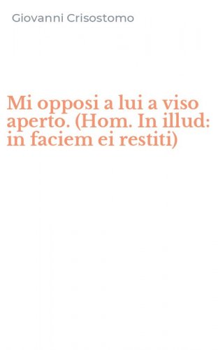 Mi opposi a lui a viso aperto. (Hom. In illud: in faciem ei restiti)