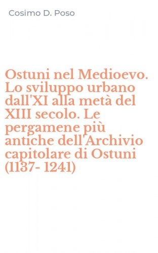 Ostuni nel Medioevo. Lo sviluppo urbano dall'XI alla met&agrave; del XIII secolo. Le pergamene pi&ugrave; antiche dell'Archivio capitolare di Ostuni (1137-1241)