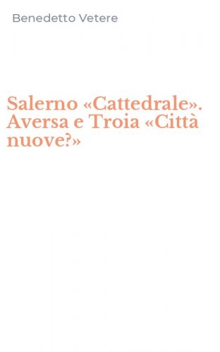 Salerno &laquo;Cattedrale&raquo;. Aversa e Troia &laquo;Citt&agrave; nuove?&raquo;