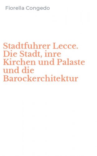 Stadtfuhrer Lecce. Die Stadt, inre Kirchen und Palaste und die Barockerchitektur