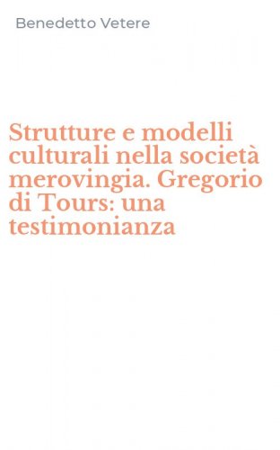 Strutture e modelli culturali nella societ&agrave; merovingia. Gregorio di Tours: una testimonianza