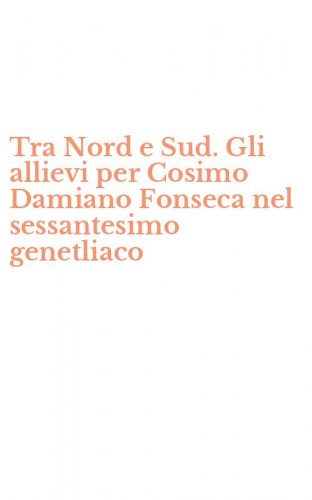 Tra Nord e Sud. Gli allievi per Cosimo Damiano Fonseca nel sessantesimo genetliaco