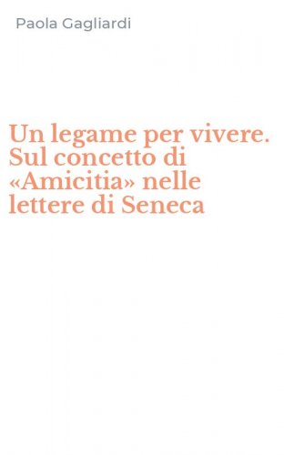 Un legame per vivere. Sul concetto di &laquo;Amicitia&raquo; nelle lettere di Seneca