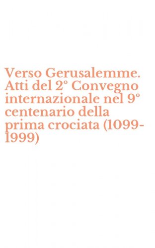 Verso Gerusalemme. Atti del 2&ordm; Convegno internazionale nel 9&ordm; centenario della prima crociata (1099-1999)