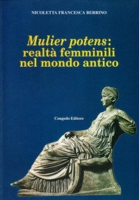 Mulier potens: realt&agrave; femminili nel mondo antico