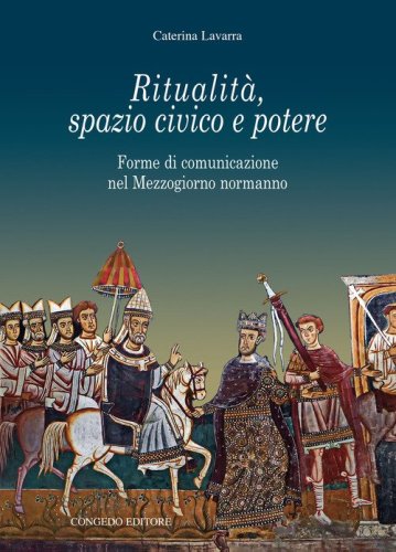 Ritualit&agrave;, spazio civico e potere. Forme di comunicazione nel Mezzogiorno normanno