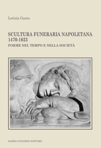Scultura funeraria napoletana 1470-1623. Forme nel tempo e nella societ&agrave;