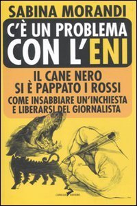C'&egrave; un problema con l'Eni. Il cane nero si &egrave; pappato i rossi. Come insabbiare un'inchiesta e liberarsi del giornalista