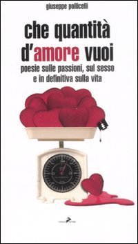 Che quantit&agrave; d'amore vuoi. Poesie sulle passioni, sul sesso e indefinitiva sulla vita