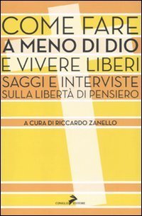 Come fare a meno di Dio e vivere liberi. Saggi e interviste sulla libert&agrave; di pensiero