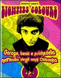 Eighties colours. Garage, beat e psichedelia nell'Italia degli anni Ottanta