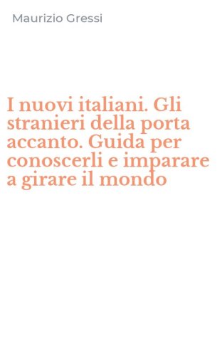 I nuovi italiani. Gli stranieri della porta accanto. Guida per conoscerli e imparare a girare il mondo