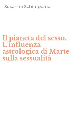 Il pianeta del sesso. L'influenza astrologica di Marte sulla sessualit&agrave;