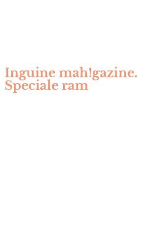 Inguine mah!gazine. Speciale ram