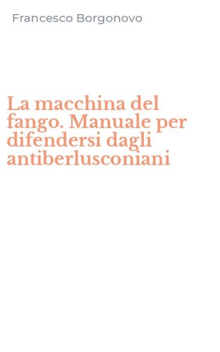 La macchina del fango. Manuale per difendersi dagli antiberlusconiani
