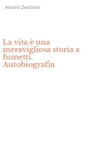 La vita &egrave; una meravigliosa storia a fumetti. Autobiografia