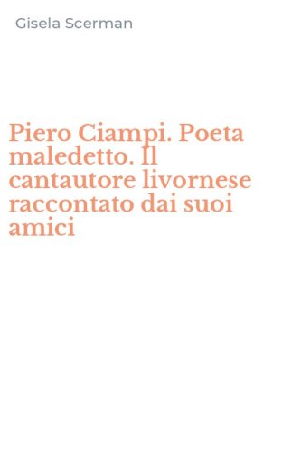 Piero Ciampi. Poeta maledetto. Il cantautore livornese raccontato dai suoi amici