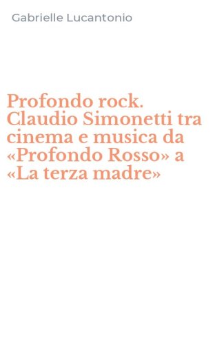 Profondo rock. Claudio Simonetti tra cinema e musica da &laquo;Profondo Rosso&raquo; a &laquo;La terza madre&raquo;