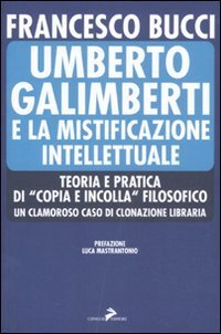 Umberto Galimberti e la mistificazione intellettuale. Teoria e praticadi &laquo;copia e incolla&raquo; filosofico. Un clamoroso caso di clonazione libraria